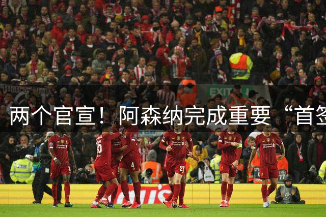 两个官宣！阿森纳完成重要“首签”，维拉引进曼联弃将受到限制