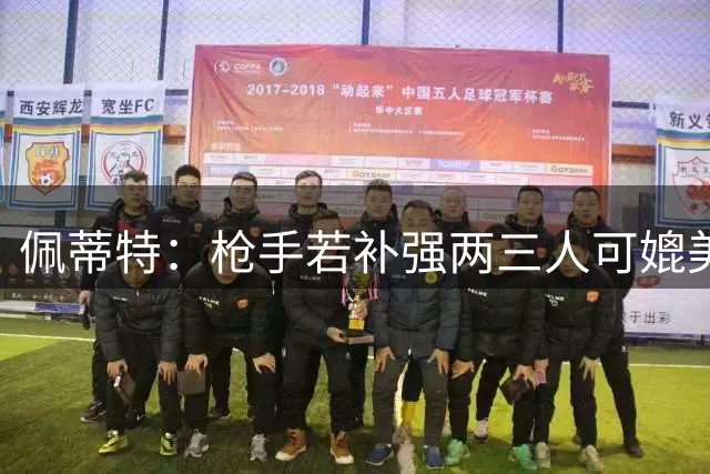 佩蒂特：枪手若补强两三人可媲美巴黎欧冠连冠