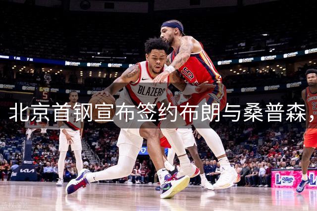 北京首钢宣布签约布朗与桑普森，双外援助力新赛季