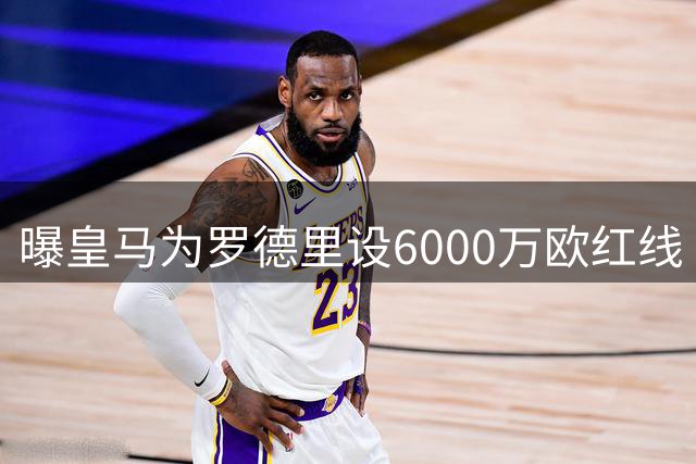 曝皇马为罗德里设6000万欧红线 拒绝与巴萨7800万竞价战