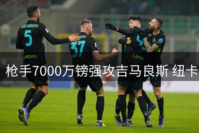 枪手7000万镑强攻吉马良斯 纽卡拒售或致交易流产
