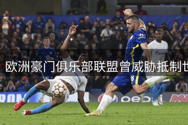 欧洲豪门俱乐部联盟曾威胁抵制世俱杯 向国际足联下最后通牒