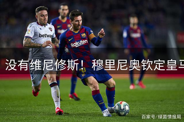 没有维尼修斯！穆里尼奥钦定皇马 4 大绝对主力！谁来都挤不掉