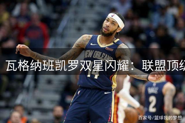 瓦格纳班凯罗双星闪耀：联盟顶级组合呼之欲出？