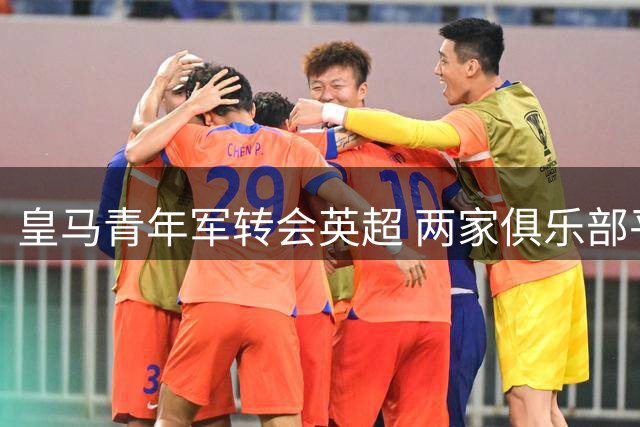皇马青年军转会英超 两家俱乐部平分转会费