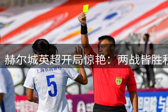 赫尔城英超开局惊艳：两战皆胜积六分