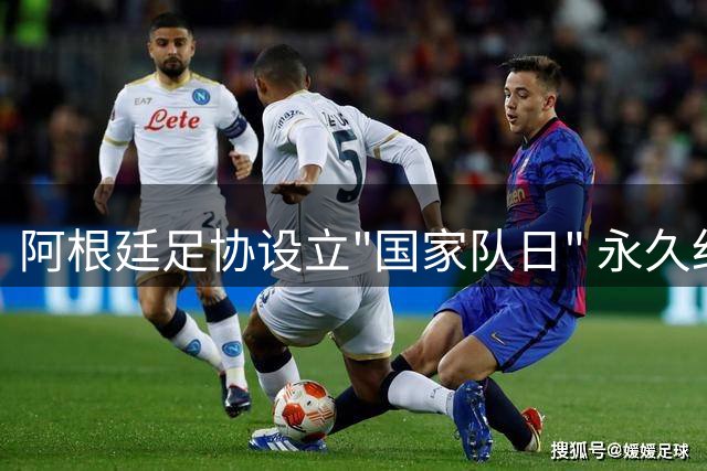 阿根廷足协设立"国家队日" 永久纪念世界杯经典之战
