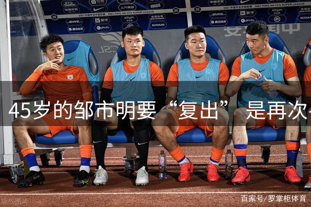 45岁的邹市明要“复出” 是再次寻梦还是另一次起跳？