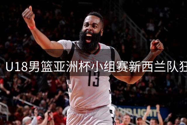 U18男篮亚洲杯小组赛新西兰队狂胜黎巴嫩51分
